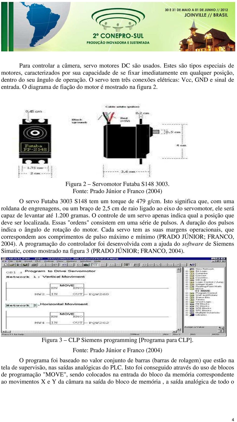 O servo tem três conexões elétricas: Vcc, GND e sinal de entrada. O diagrama de fiação do motor é mostrado na figura 2. Figura 2 Servomotor Futaba S148 3003.