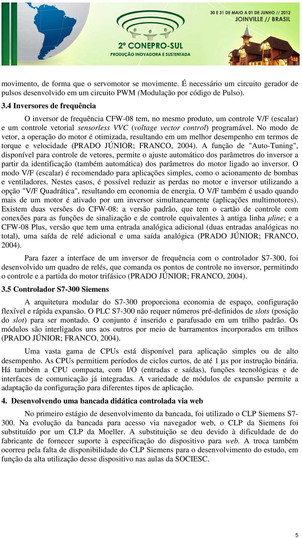 No modo de vetor, a operação do motor é otimizada, resultando em um melhor desempenho em termos de torque e velocidade (PRADO JÚNIOR; FRANCO, 2004).