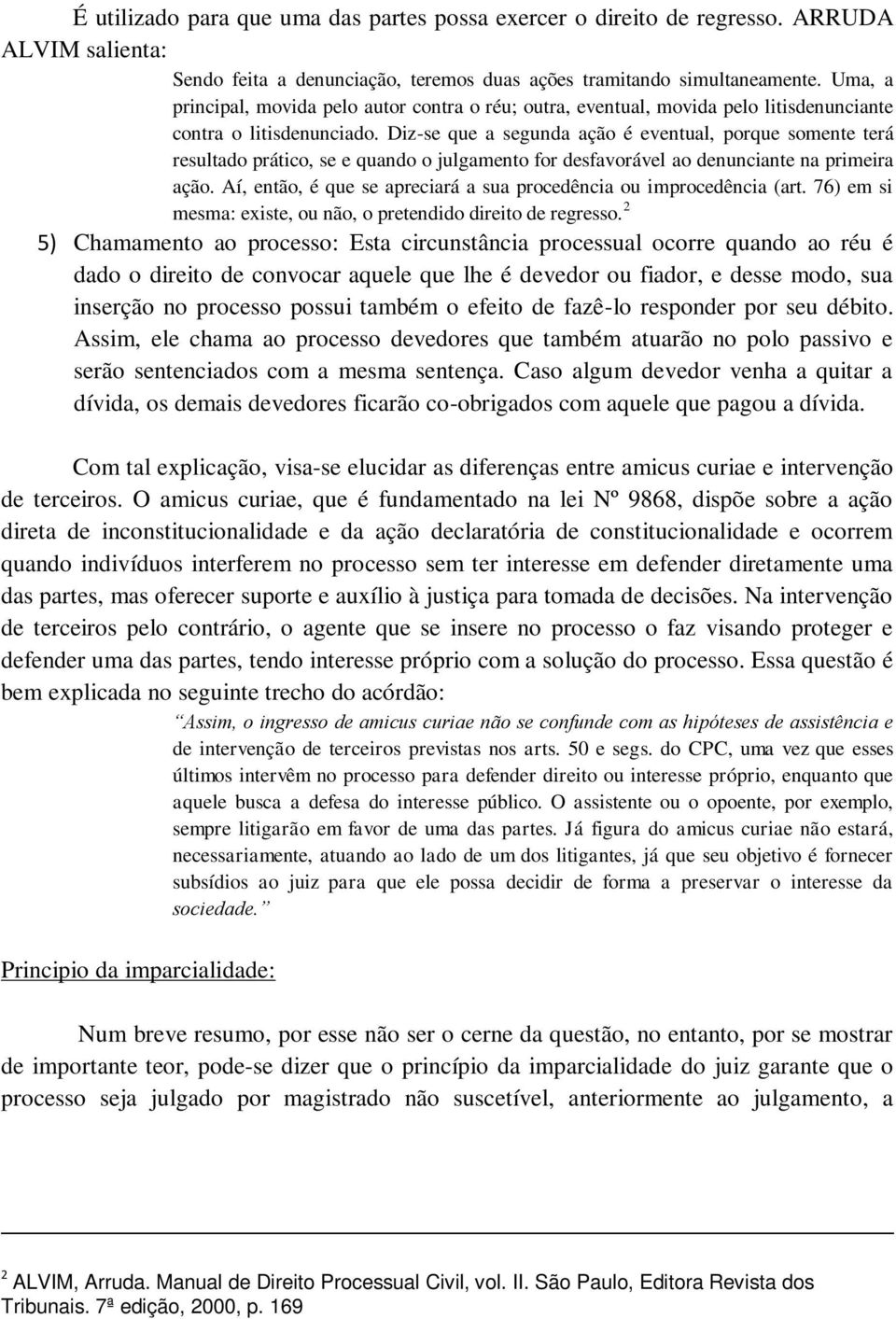 Dizse que a segunda ação é eventual, porque somente terá resultado prático, se e quando o julgamento for desfavorável ao denunciante na primeira ação.