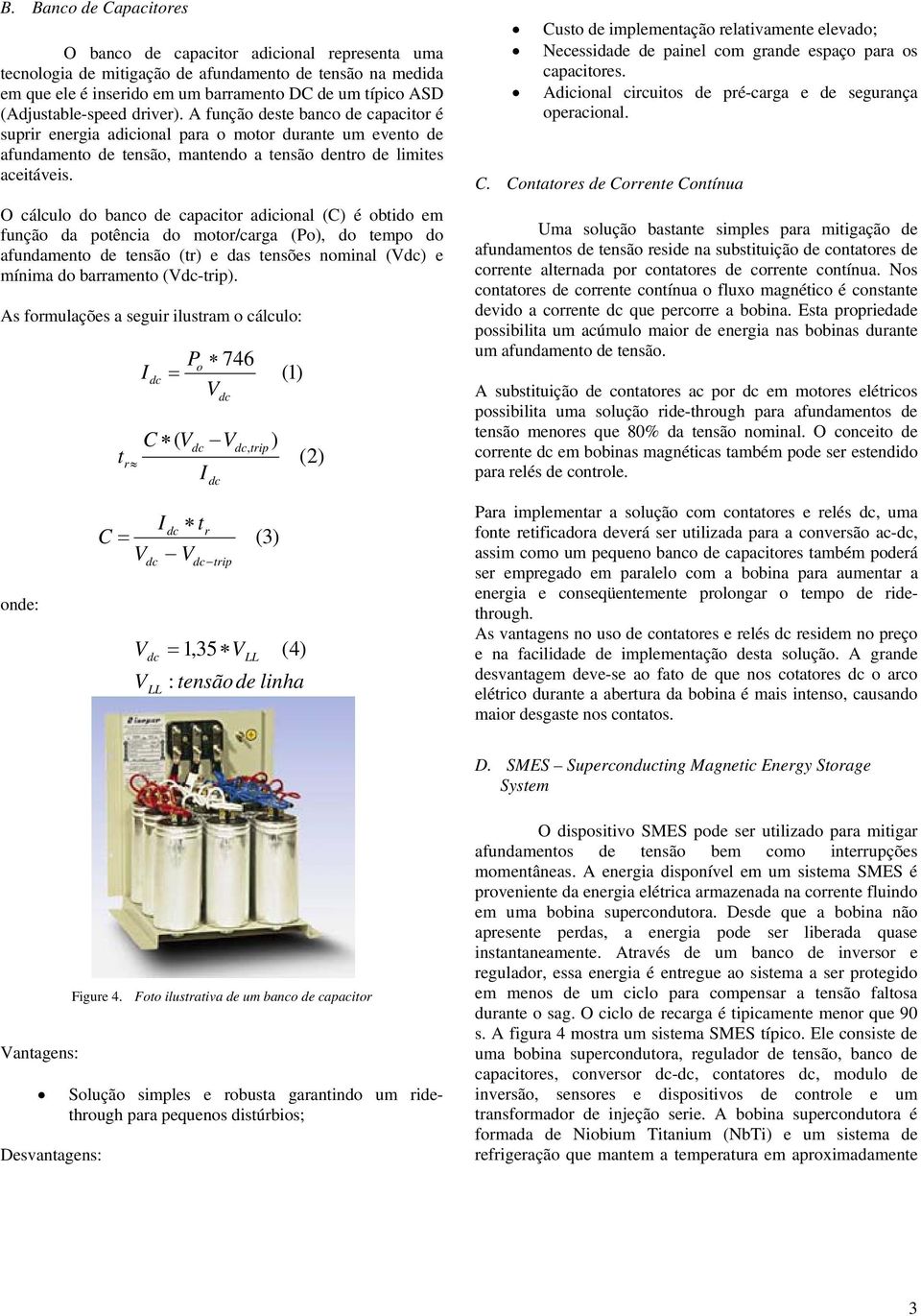 O cálculo do banco de capacitor adicional (C) é obtido em função da potência do motor/carga (Po), do tempo do afundamento de tensão (tr) e das tensões nominal () e mínima do barramento (-trip).