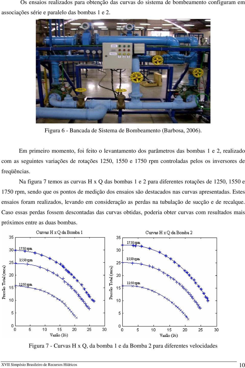 Na figura 7 temos as curvas H x Q das bombas 1 e 2 para diferentes rotações de 1250, 1550 e 1750 rpm, sendo que os pontos de medição dos ensaios são destacados nas curvas apresentadas.