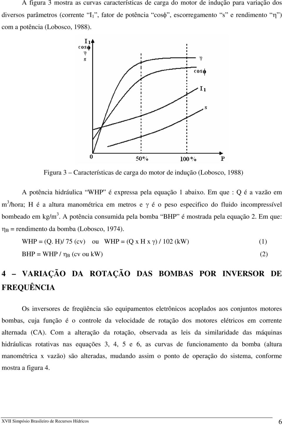 Em que : Q é a vazão em m 3 /hora; H é a altura manométrica em metros e γ é o peso especifico do fluido incompressível bombeado em kg/m 3.