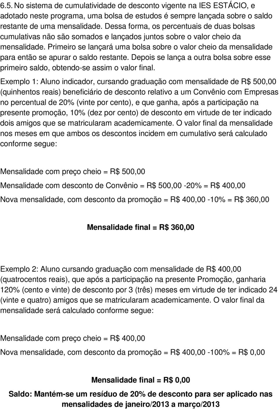 Primeiro se lançará uma bolsa sobre o valor cheio da mensalidade para então se apurar o saldo restante. Depois se lança a outra bolsa sobre esse primeiro saldo, obtendo-se assim o valor final.