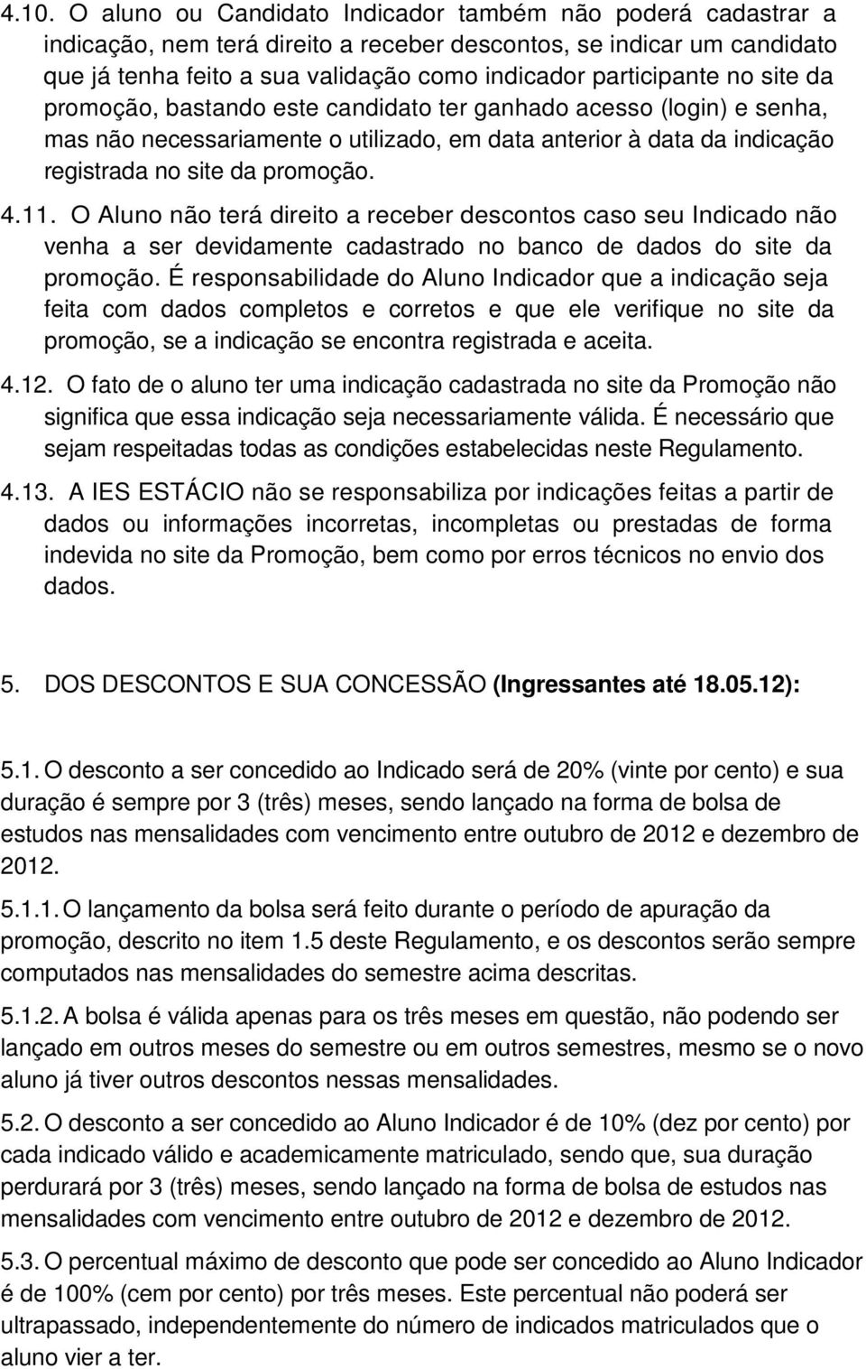 4.11. O Aluno não terá direito a receber descontos caso seu Indicado não venha a ser devidamente cadastrado no banco de dados do site da promoção.