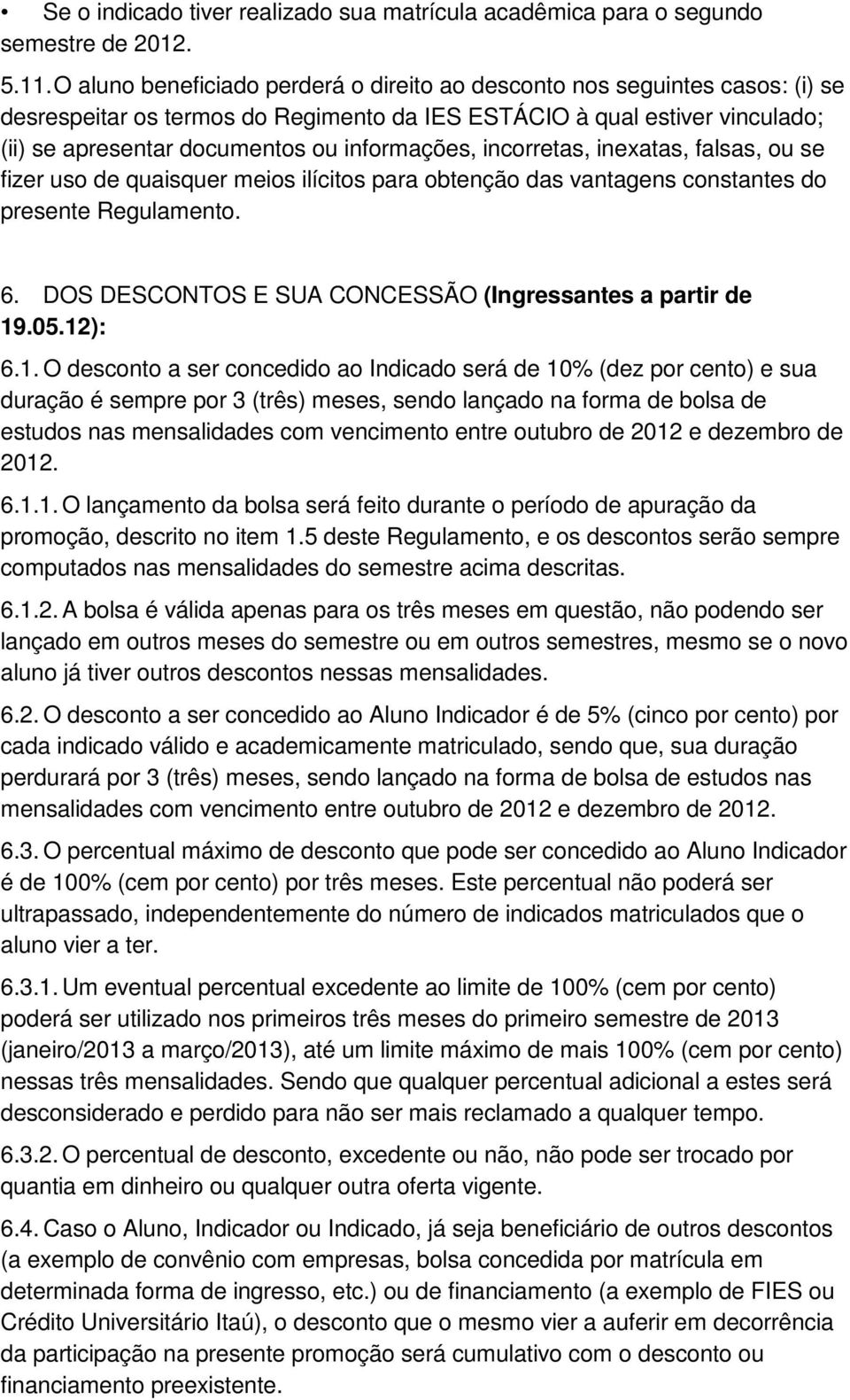 informações, incorretas, inexatas, falsas, ou se fizer uso de quaisquer meios ilícitos para obtenção das vantagens constantes do presente Regulamento. 6.