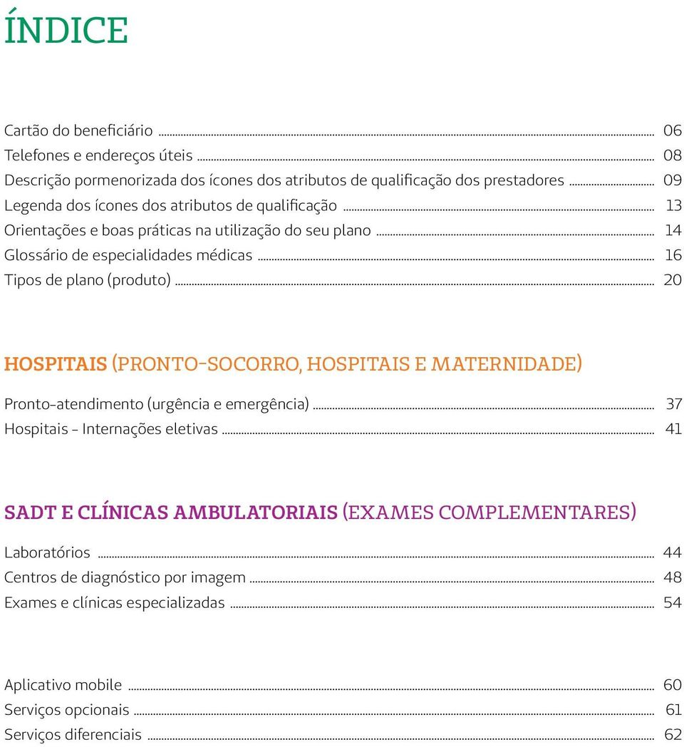 .. 16 Tipos de plano (produto)... 20 HOSPITAIS (PRONTO-SOCORRO, HOSPITAIS E MATERNIDADE) Pronto-atendimento (urgência e emergência)... Hospitais - Internações eletivas.