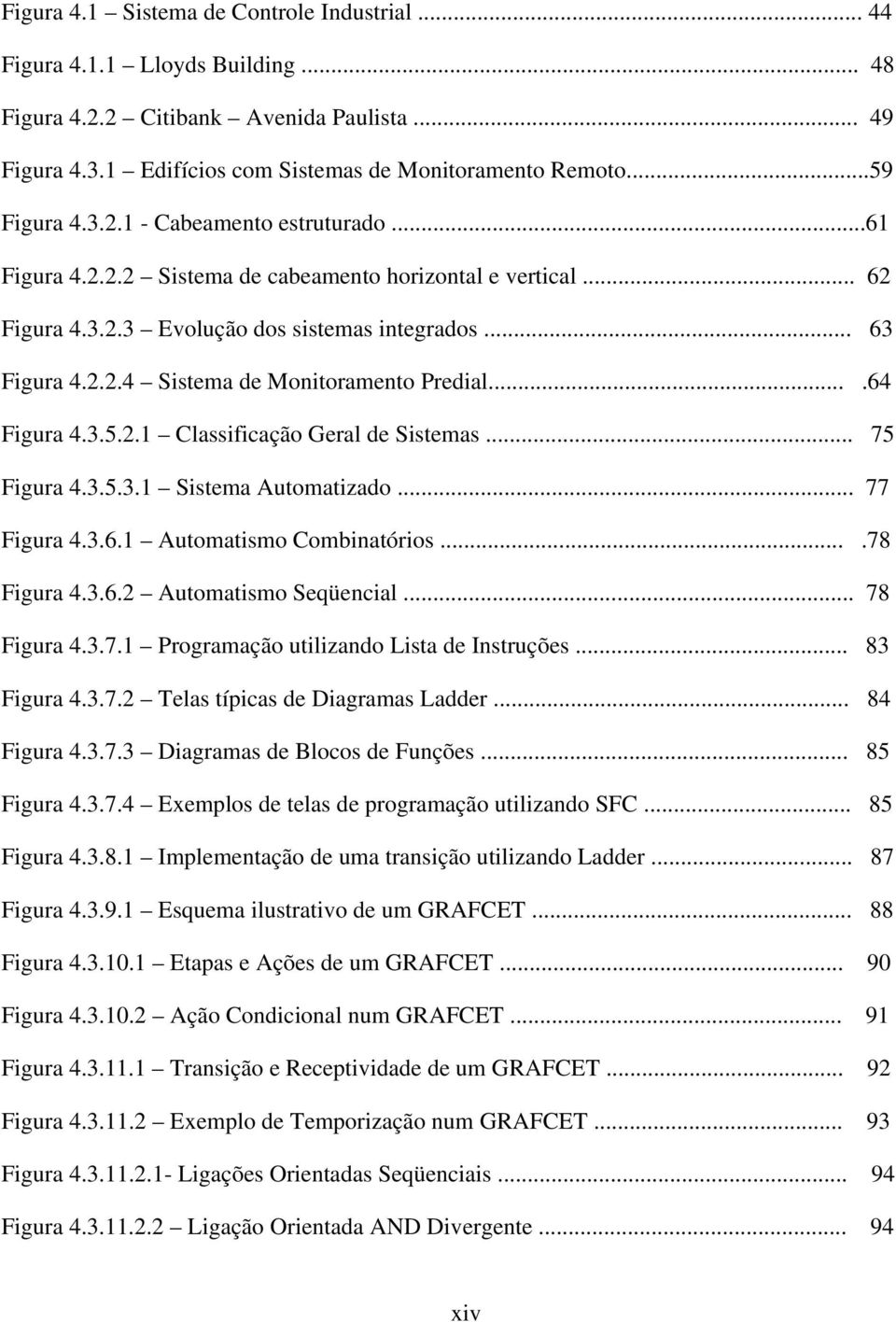 ...64 Figura 4.3.5.2.1 Classificação Geral de Sistemas... 75 Figura 4.3.5.3.1 Sistema Automatizado... 77 Figura 4.3.6.1 Automatismo Combinatórios....78 Figura 4.3.6.2 Automatismo Seqüencial.