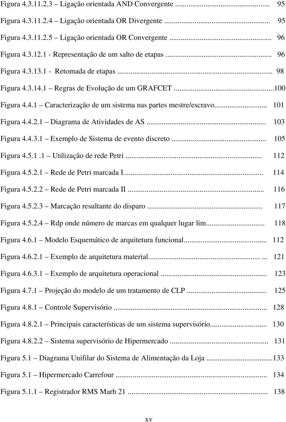 .. 101 Figura 4.4.2.1 Diagrama de Atividades de AS... 103 Figura 4.4.3.1 Exemplo de Sistema de evento discreto... 105 Figura 4.5.1.1 Utilização de rede Petri... 112 Figura 4.5.2.1 Rede de Petri marcada I.