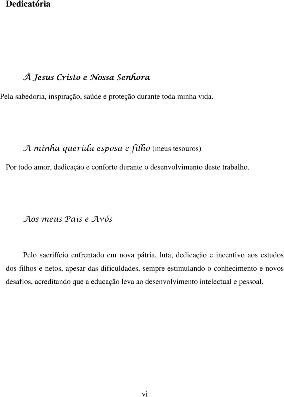 Aos meus Pais e Avós Pelo sacrifício enfrentado em nova pátria, luta, dedicação e incentivo aos estudos dos filhos e netos,