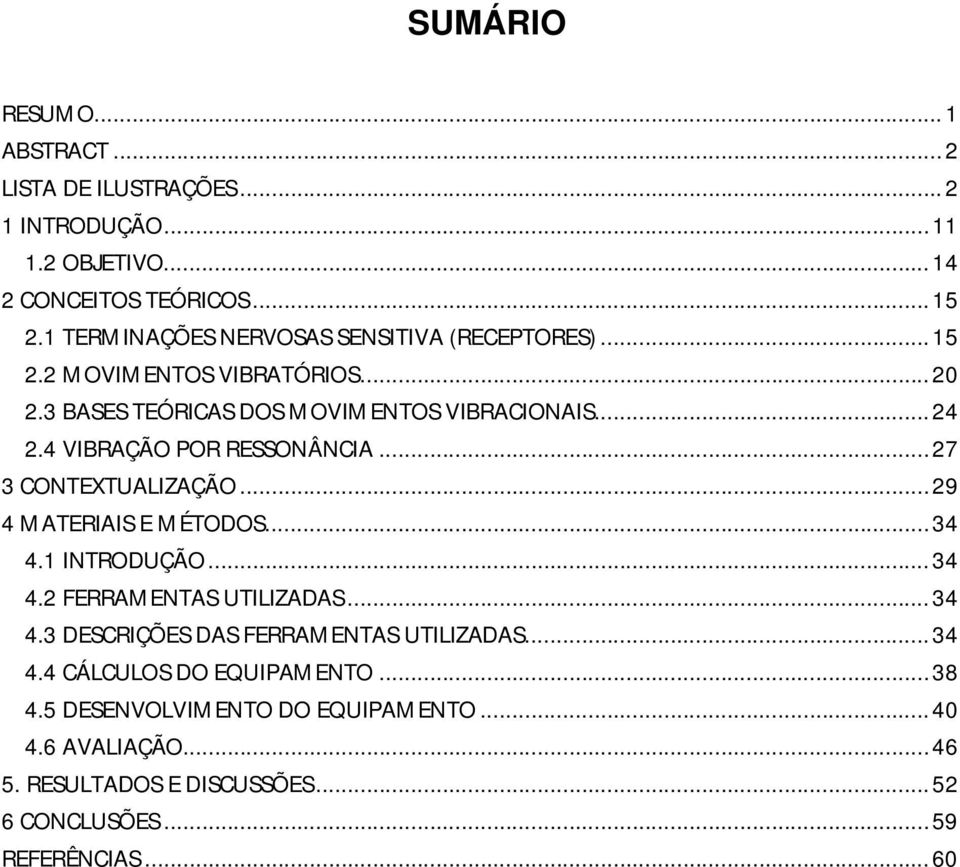 4 VIBRAÇÃO POR RESSONÂNCIA...27 3 CONTEXTUALIZAÇÃO...29 4 MATERIAIS E MÉTODOS...34 4.1 INTRODUÇÃO...34 4.2 FERRAMENTAS UTILIZADAS...34 4.3 DESCRIÇÕES DAS FERRAMENTAS UTILIZADAS.