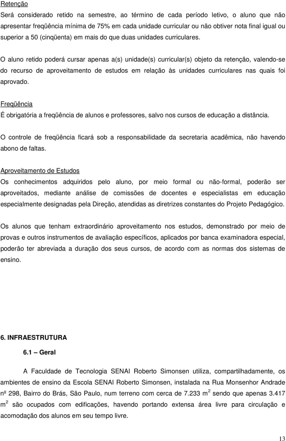 O aluno retido poderá cursar apenas a(s) unidade(s) curricular(s) objeto da retenção, valendo-se do recurso de aproveitamento de estudos em relação às unidades curriculares nas quais foi aprovado.