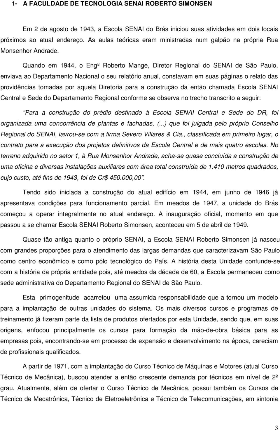 Quando em 1944, o Engº Roberto Mange, Diretor Regional do SENAI de São Paulo, enviava ao Departamento Nacional o seu relatório anual, constavam em suas páginas o relato das providências tomadas por