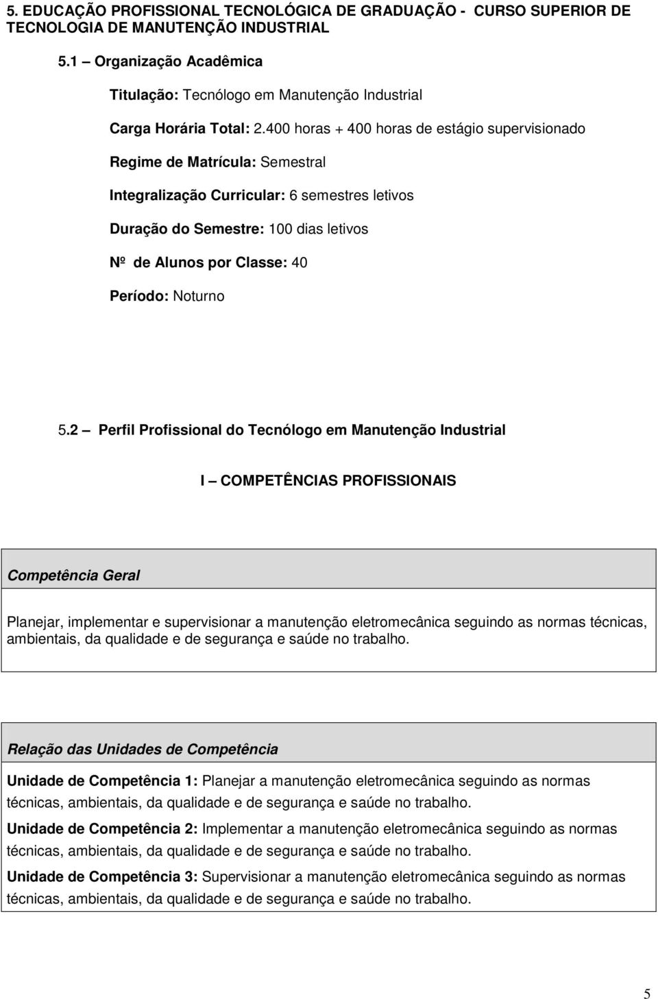 400 horas + 400 horas de estágio supervisionado Regime de Matrícula: Semestral Integralização Curricular: 6 semestres letivos Duração do Semestre: 100 dias letivos Nº de Alunos por Classe: 40