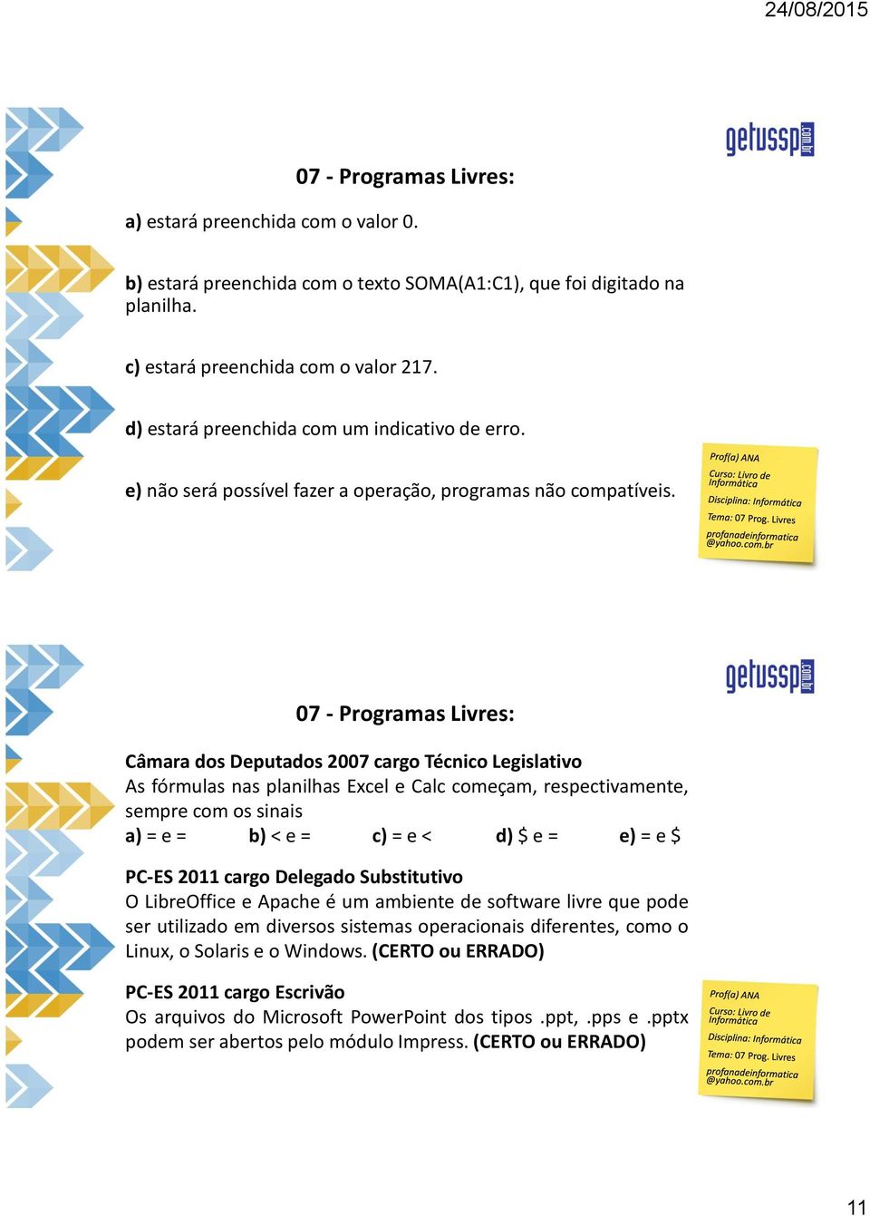 Câmara dos Deputados 2007 cargo Técnico Legislativo As fórmulas nas planilhas Excel e Calc começam, respectivamente, sempre com os sinais a) = e = b) < e = c) = e < d) $ e = e) = e $ PC-ES 2011 cargo