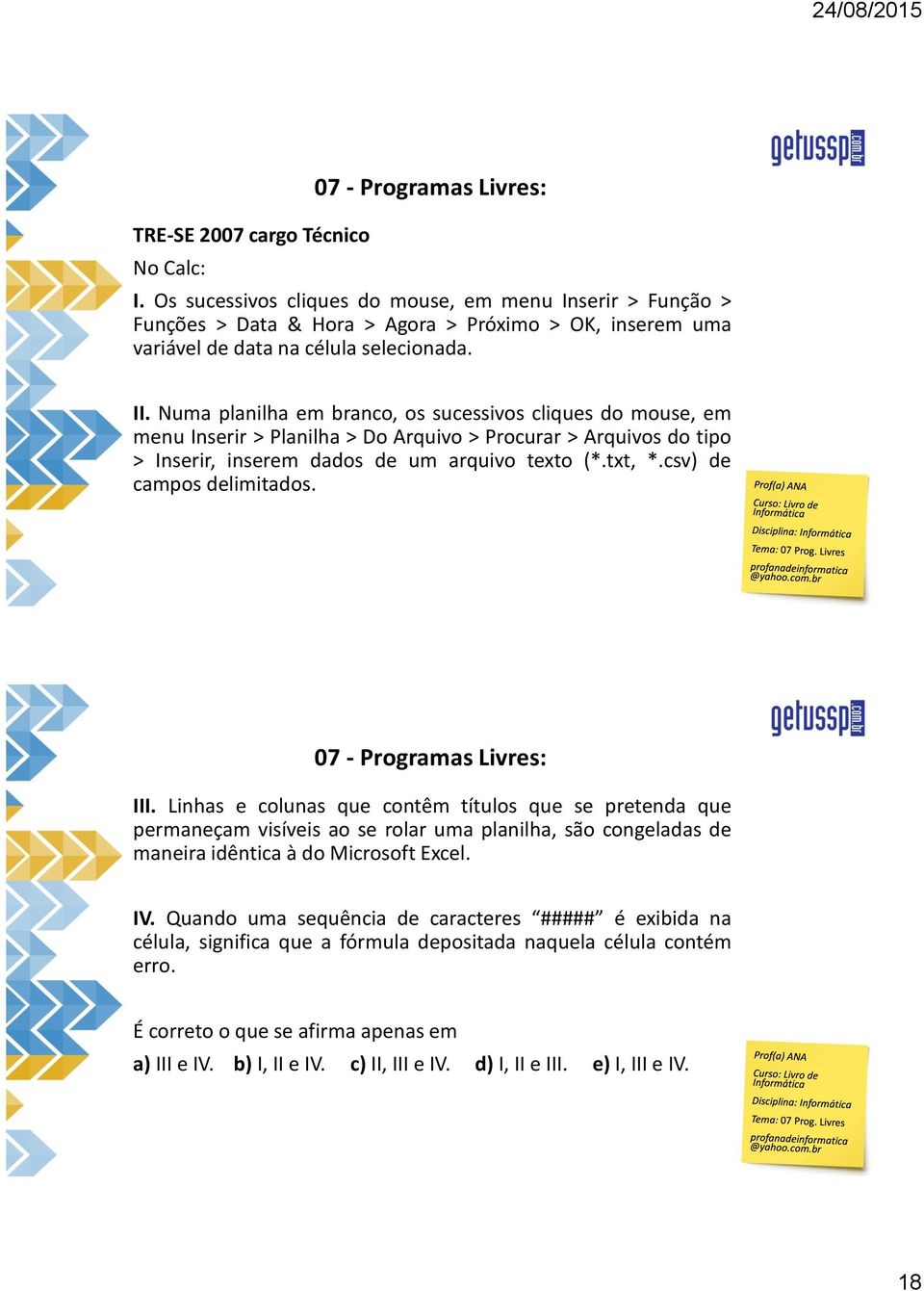 csv) de campos delimitados. III. Linhas e colunas que contêm títulos que se pretenda que permaneçam visíveis ao se rolar uma planilha, são congeladas de maneira idêntica à do Microsoft Excel. IV.