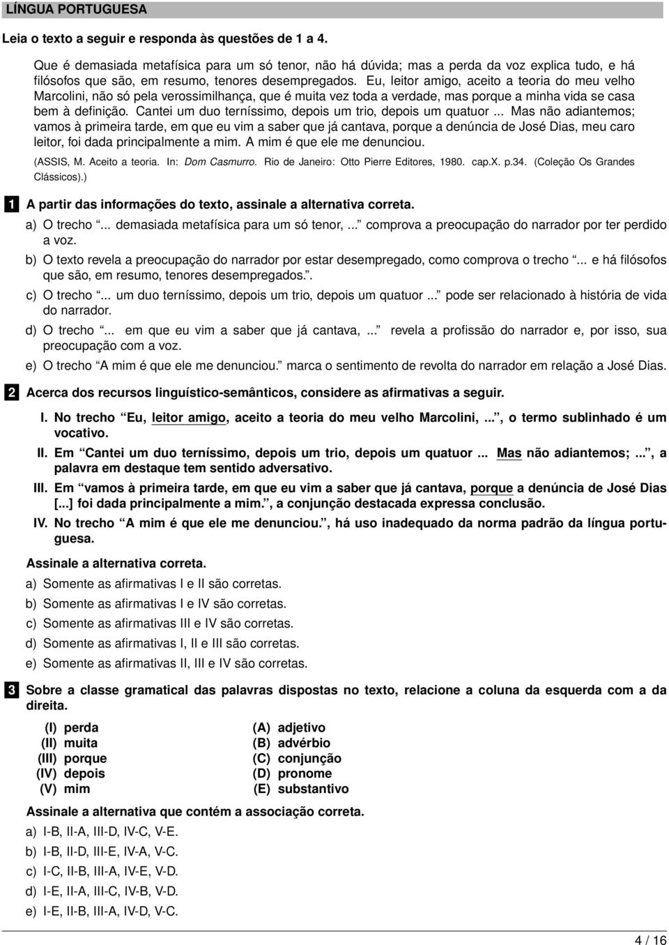 Eu, leitor amigo, aceito a teoria do meu velho Marcolini, não só pela verossimilhança, que é muita vez toda a verdade, mas porque a minha vida se casa bem à definição.