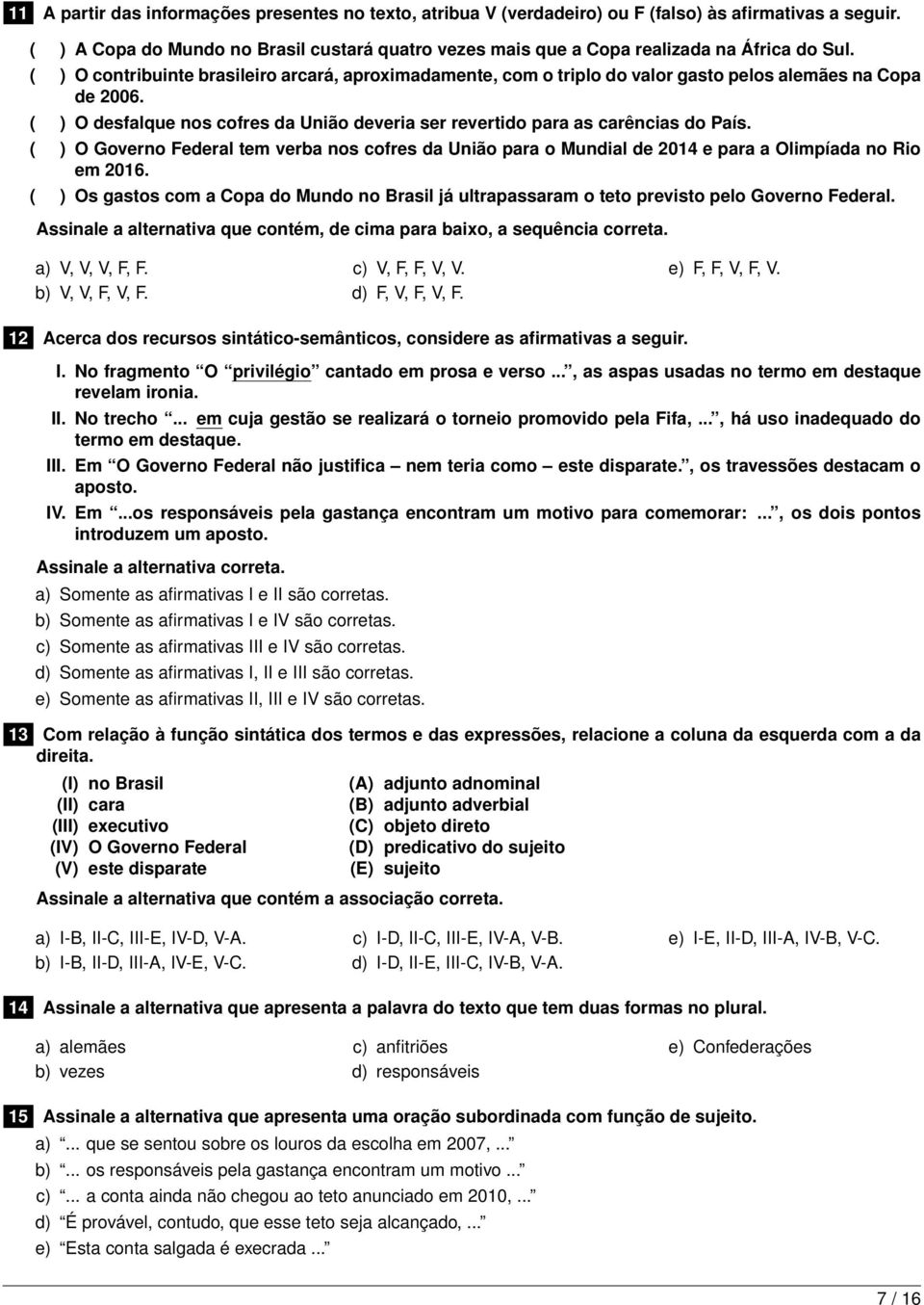 ( ) O contribuinte brasileiro arcará, aproximadamente, com o triplo do valor gasto pelos alemães na Copa de 2006. ( ) O desfalque nos cofres da União deveria ser revertido para as carências do País.