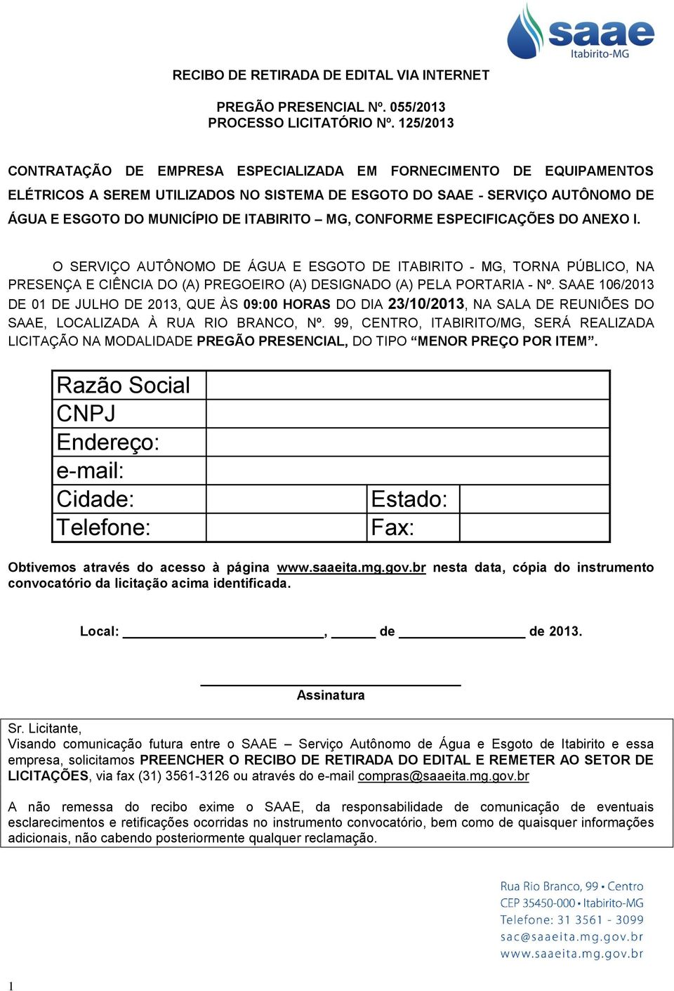 MG, CONFORME ESPECIFICAÇÕES DO ANEXO I. O SERVIÇO AUTÔNOMO DE ÁGUA E ESGOTO DE ITABIRITO - MG, TORNA PÚBLICO, NA PRESENÇA E CIÊNCIA DO (A) PREGOEIRO (A) DESIGNADO (A) PELA PORTARIA - Nº.