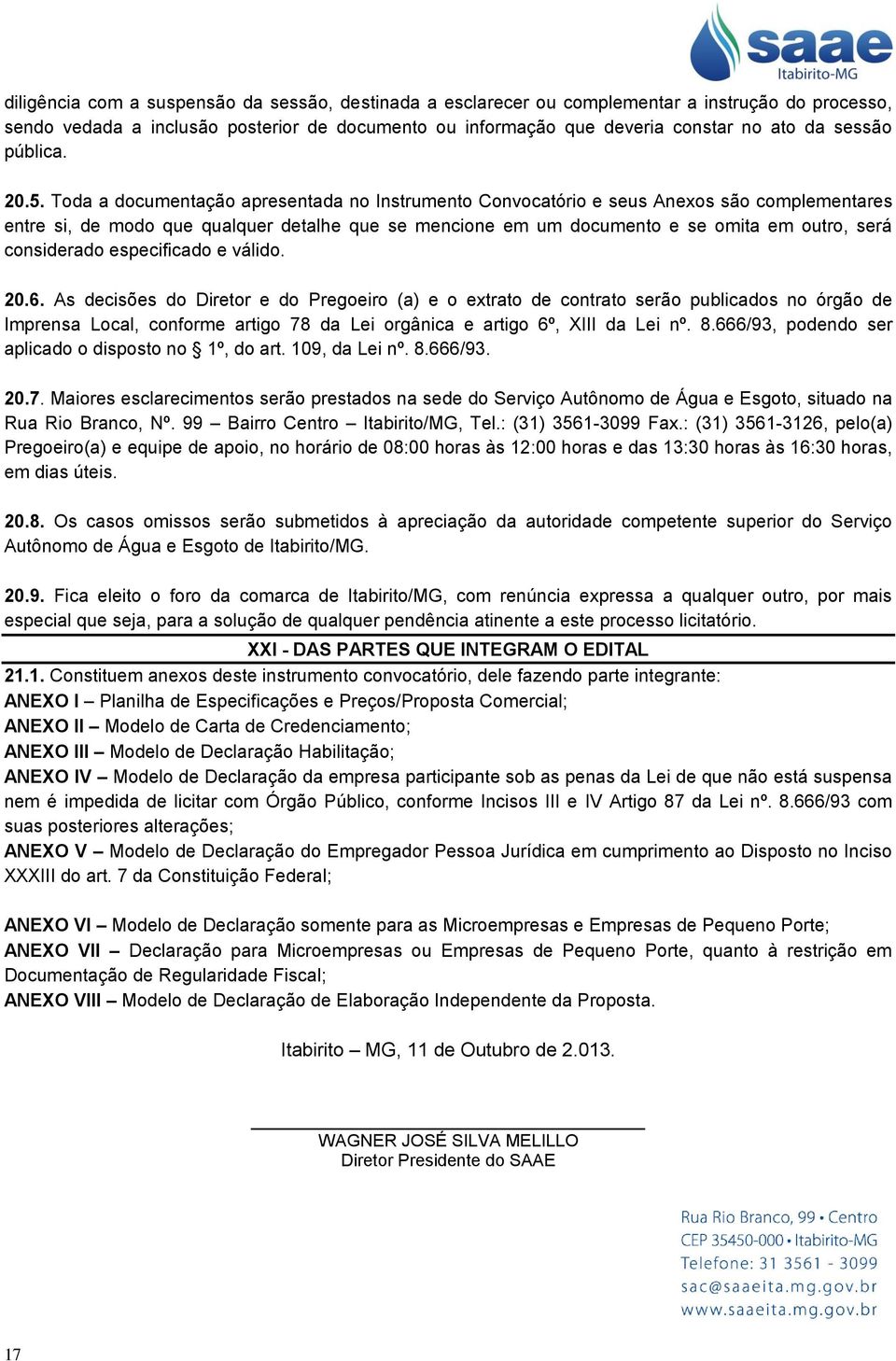 Toda a documentação apresentada no Instrumento Convocatório e seus Anexos são complementares entre si, de modo que qualquer detalhe que se mencione em um documento e se omita em outro, será