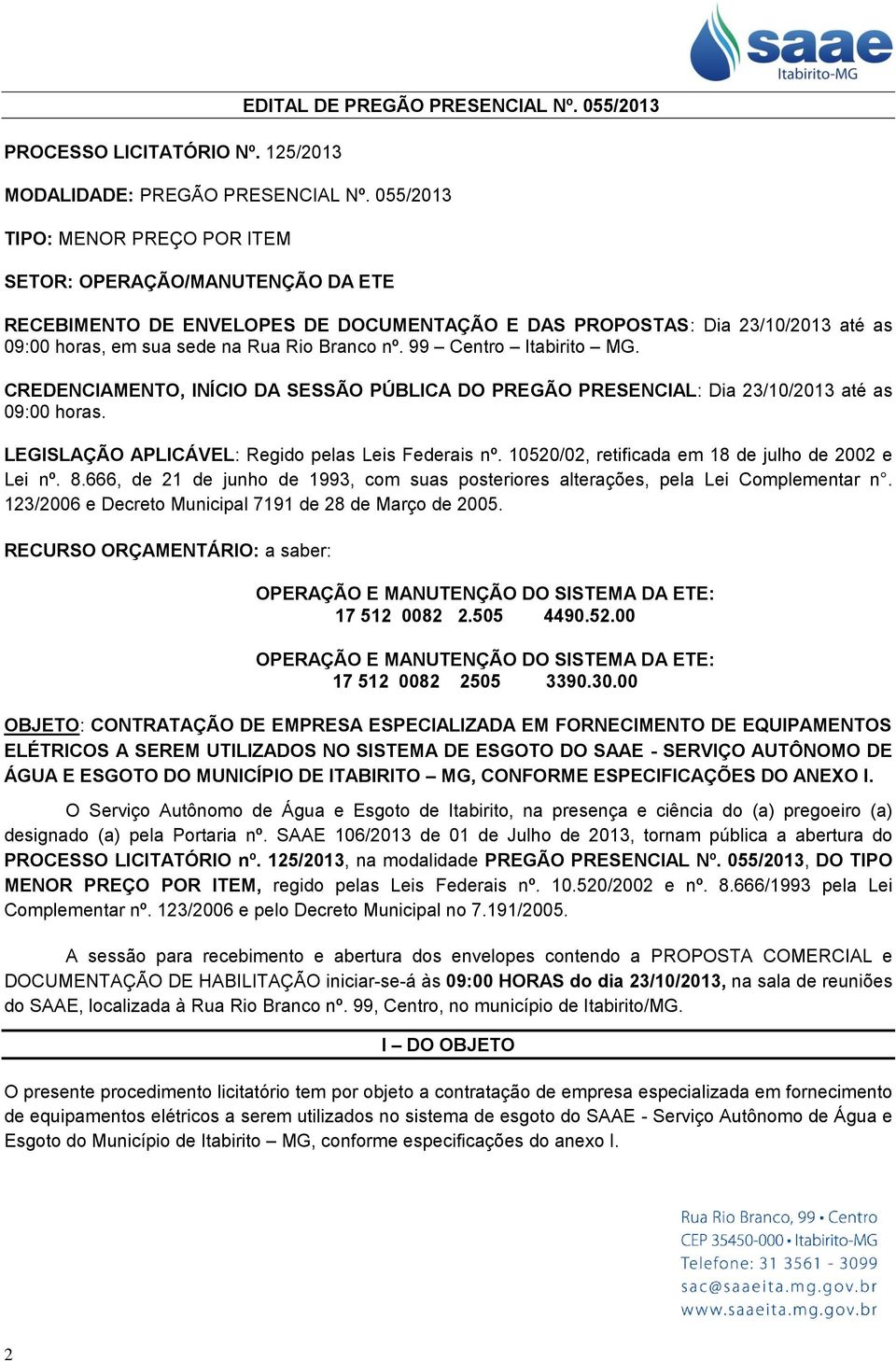 99 Centro Itabirito MG. CREDENCIAMENTO, INÍCIO DA SESSÃO PÚBLICA DO PREGÃO PRESENCIAL: Dia 23/10/2013 até as 09:00 horas. LEGISLAÇÃO APLICÁVEL: Regido pelas Leis Federais nº.