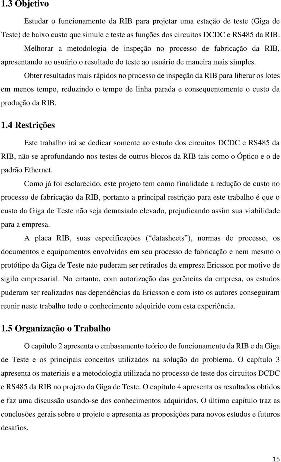 Obter resultados mais rápidos no processo de inspeção da RIB para liberar os lotes em menos tempo, reduzindo o tempo de linha parada e consequentemente o custo da produção da RIB. 1.