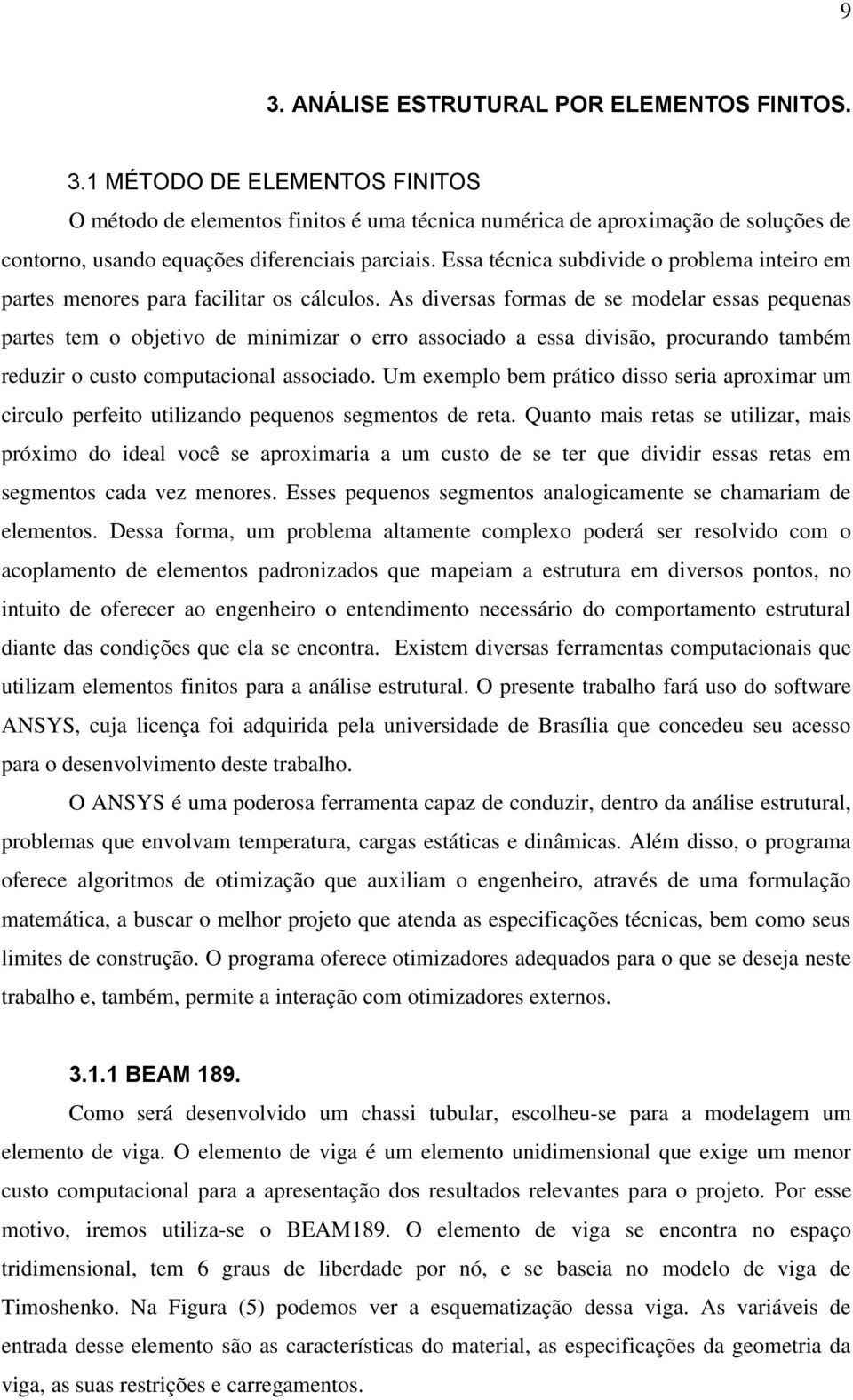 As diversas formas de se modelar essas pequenas partes tem o objetivo de minimizar o erro associado a essa divisão, procurando também reduzir o custo computacional associado.