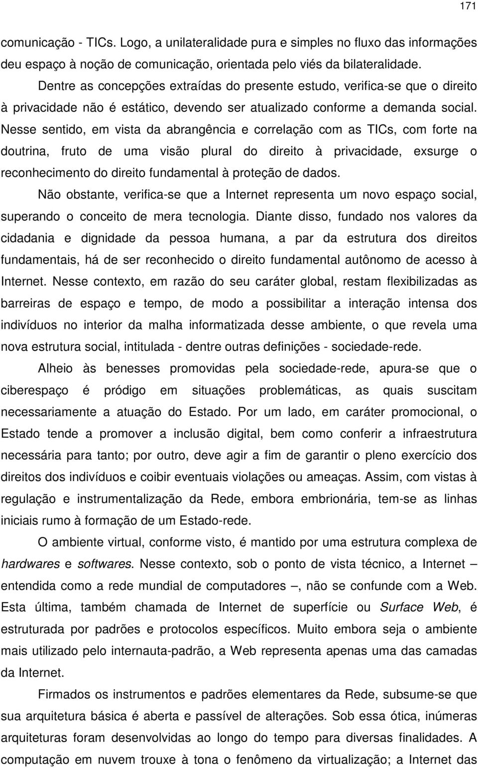 Nesse sentido, em vista da abrangência e correlação com as TICs, com forte na doutrina, fruto de uma visão plural do direito à privacidade, exsurge o reconhecimento do direito fundamental à proteção