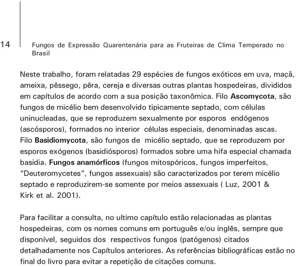 Filo Ascomycota, são fungos de micélio bem desenvolvido tipicamente septado, com células uninucleadas, que se reproduzem sexualmente por esporos endógenos (ascósporos), formados no interior células