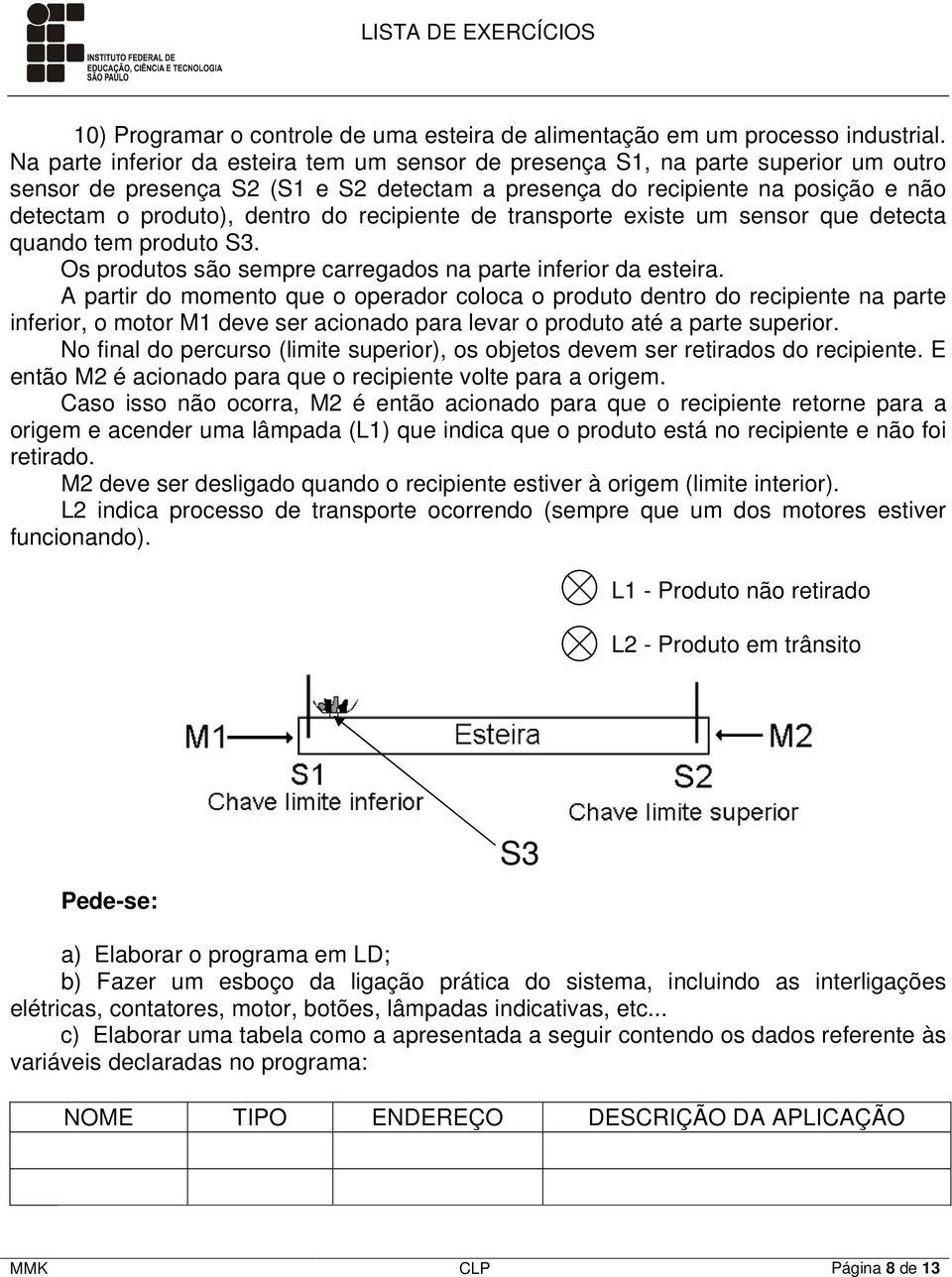 recipiente de transporte existe um sensor que detecta quando tem produto S3. Os produtos são sempre carregados na parte inferior da esteira.