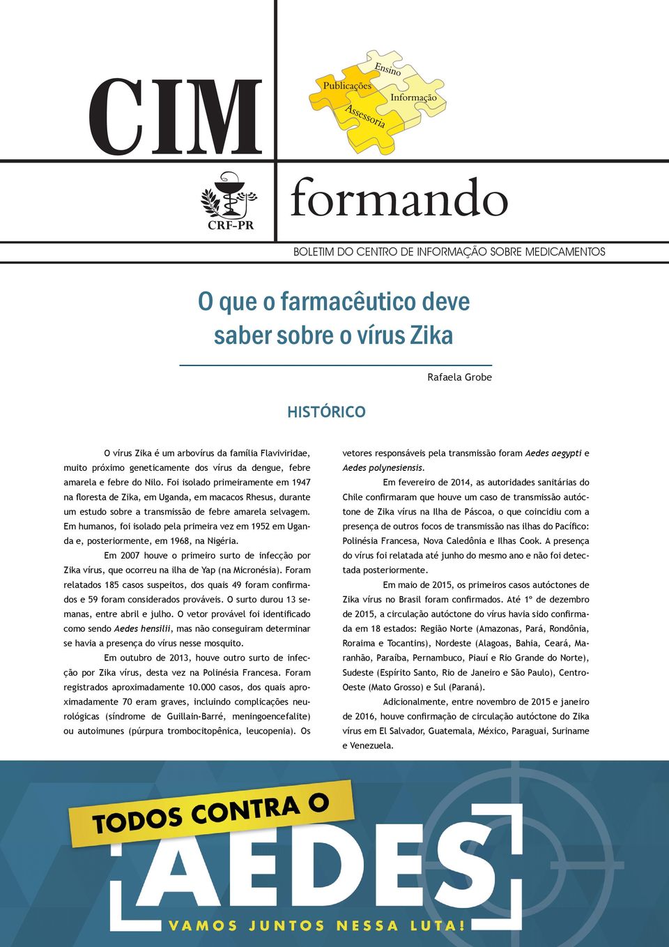 Foi isolado primeiramente em 1947 na floresta de Zika, em Uganda, em macacos Rhesus, durante um estudo sobre a transmissão de febre amarela selvagem.