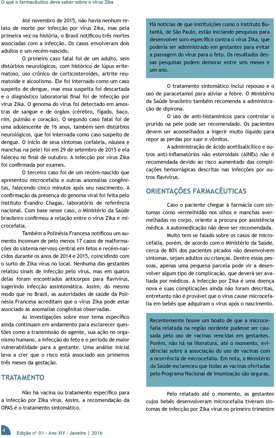 O primeiro caso fatal foi de um adulto, sem distúrbios neurológicos, com histórico de lúpus eritematoso, uso crônico de corticosteroides, artrite reumatoide e alcoolismo.