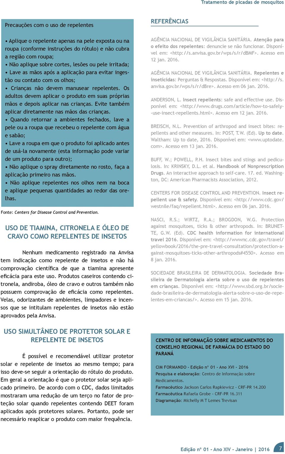 Os adultos devem aplicar o produto em suas próprias mãos e depois aplicar nas crianças. Evite também aplicar diretamente nas mãos das crianças.