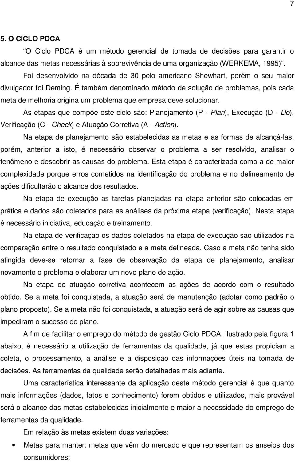 É também denominado método de solução de problemas, pois cada meta de melhoria origina um problema que empresa deve solucionar.