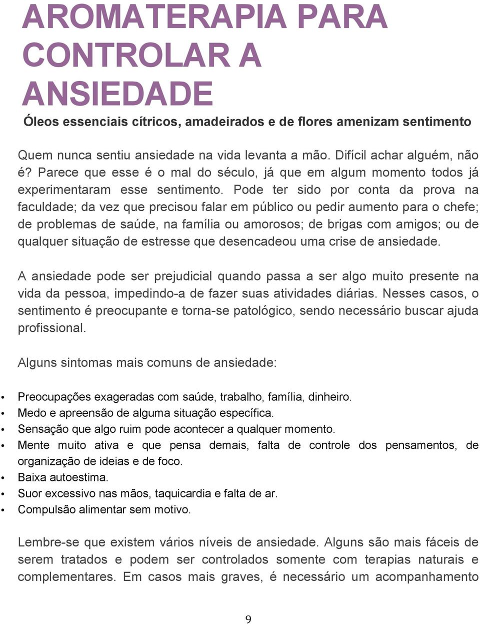 Pode ter sido por conta da prova na faculdade; da vez que precisou falar em público ou pedir aumento para o chefe; de problemas de saúde, na família ou amorosos; de brigas com amigos; ou de qualquer