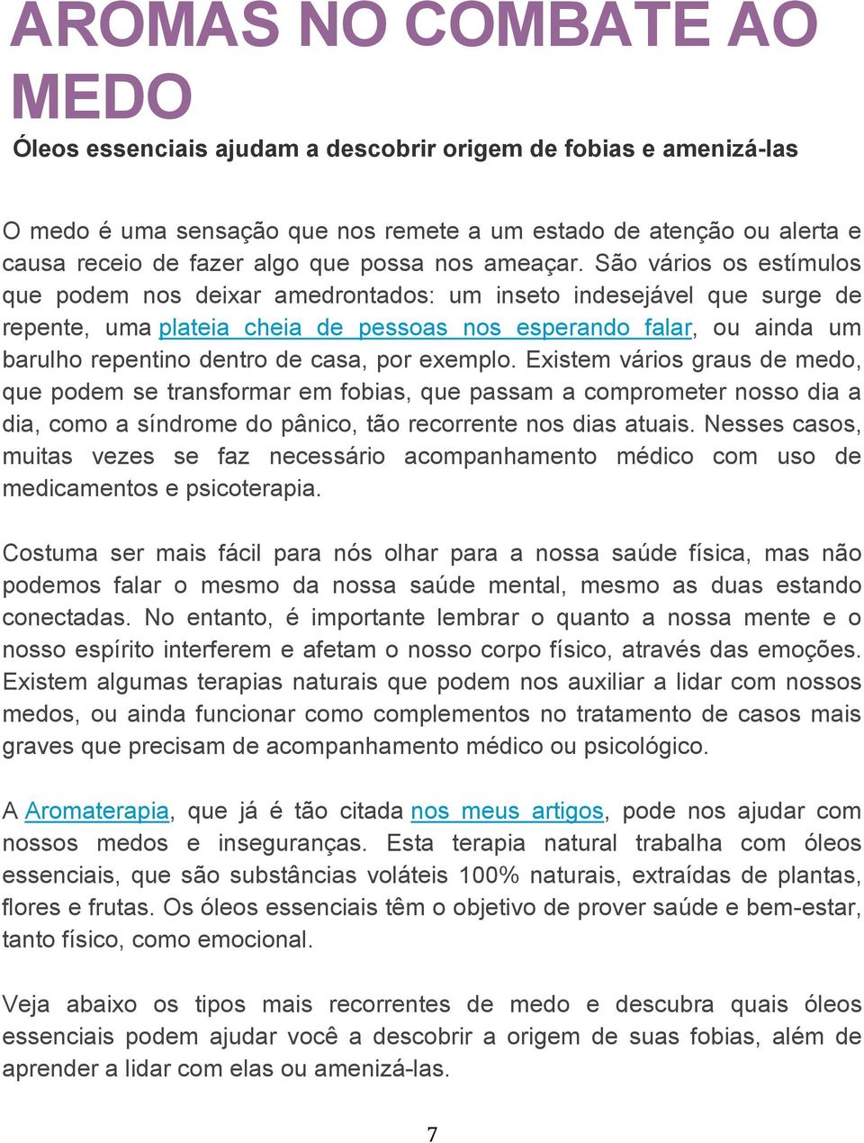 São vários os estímulos que podem nos deixar amedrontados: um inseto indesejável que surge de repente, uma plateia cheia de pessoas nos esperando falar, ou ainda um barulho repentino dentro de casa,