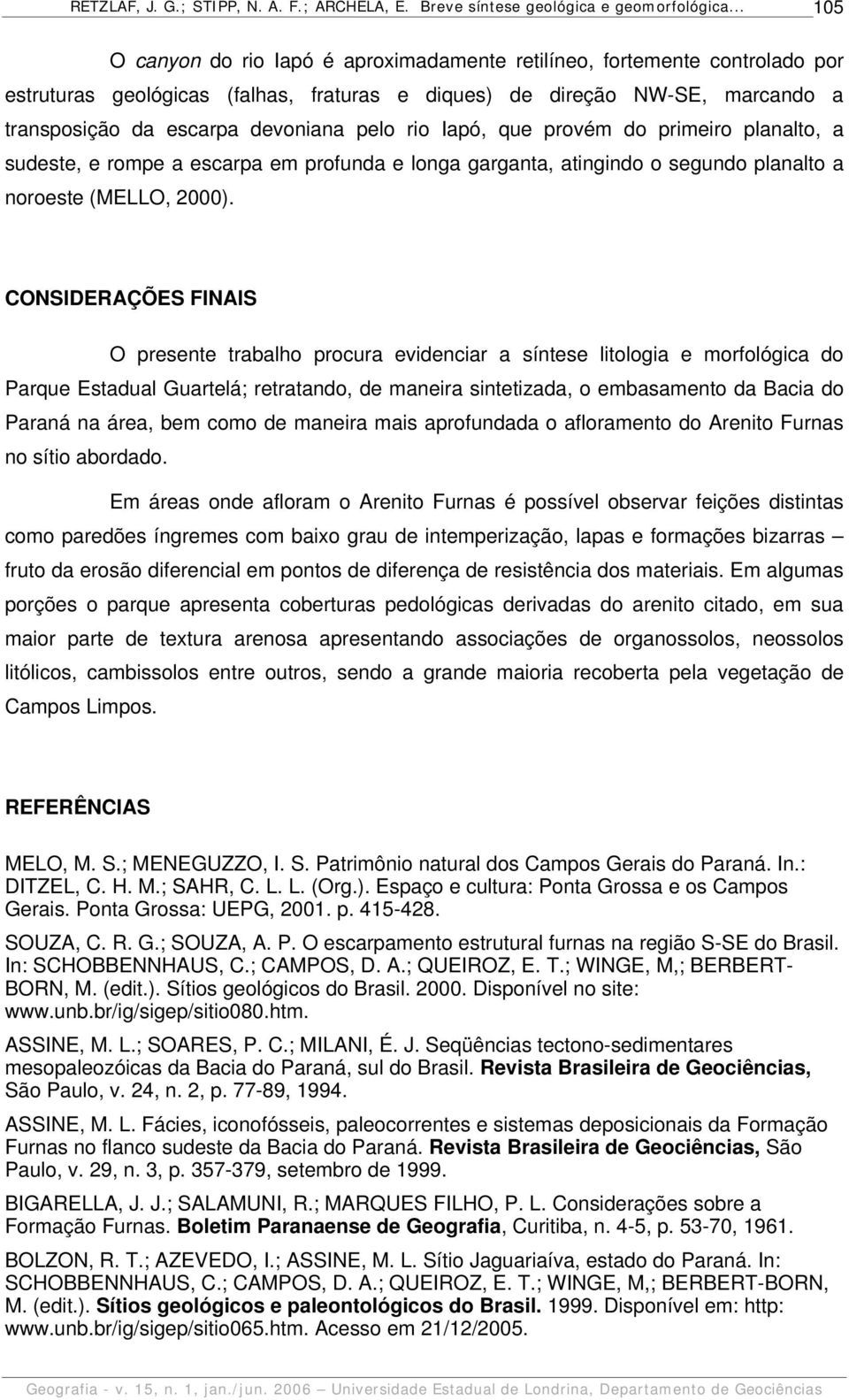 CONSIDERAÇÕES FINAIS O presente trabalho procura evidenciar a síntese litologia e morfológica do Parque Estadual Guartelá; retratando, de maneira sintetizada, o embasamento da Bacia do Paraná na