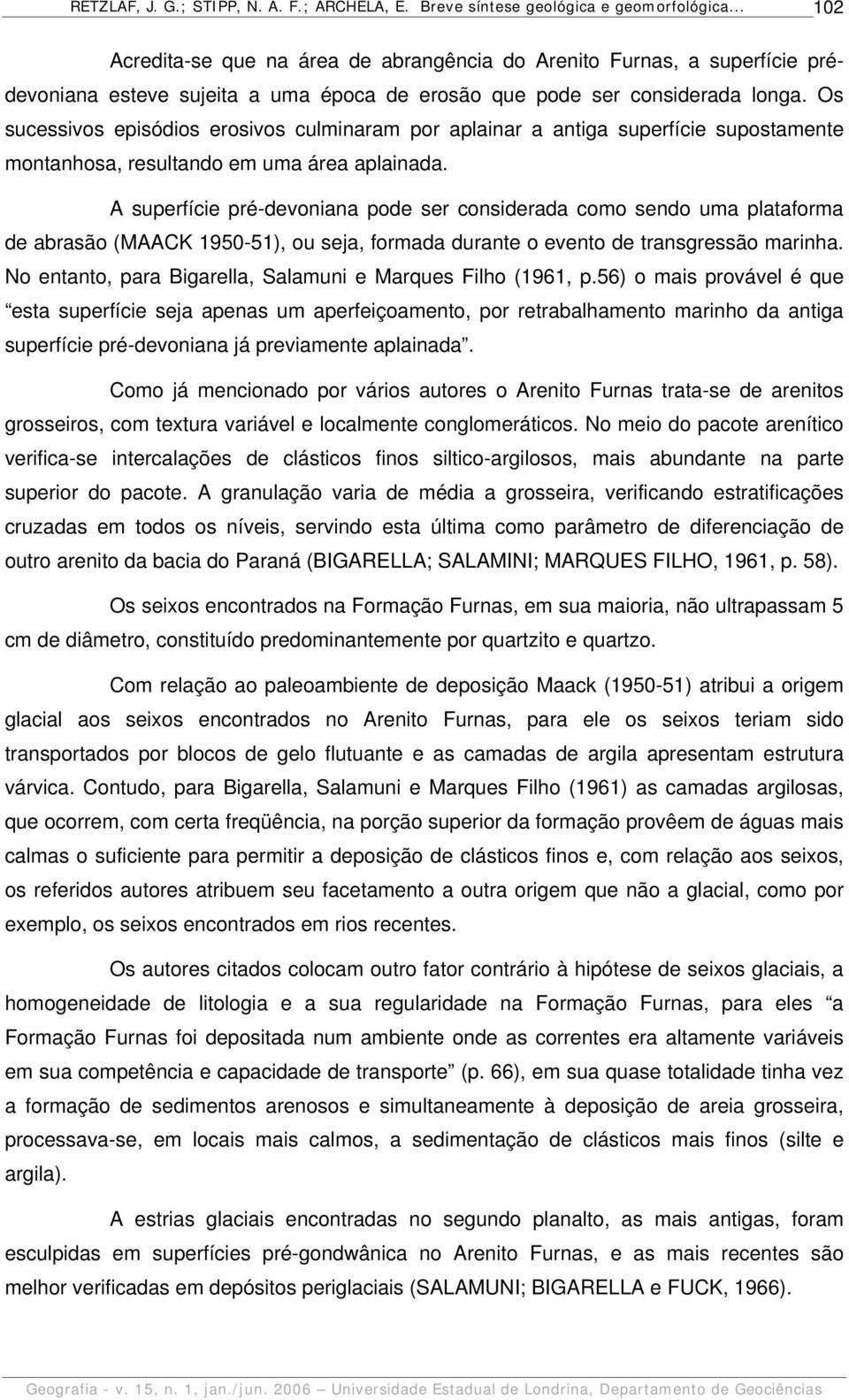 A superfície pré-devoniana pode ser considerada como sendo uma plataforma de abrasão (MAACK 1950-51), ou seja, formada durante o evento de transgressão marinha.