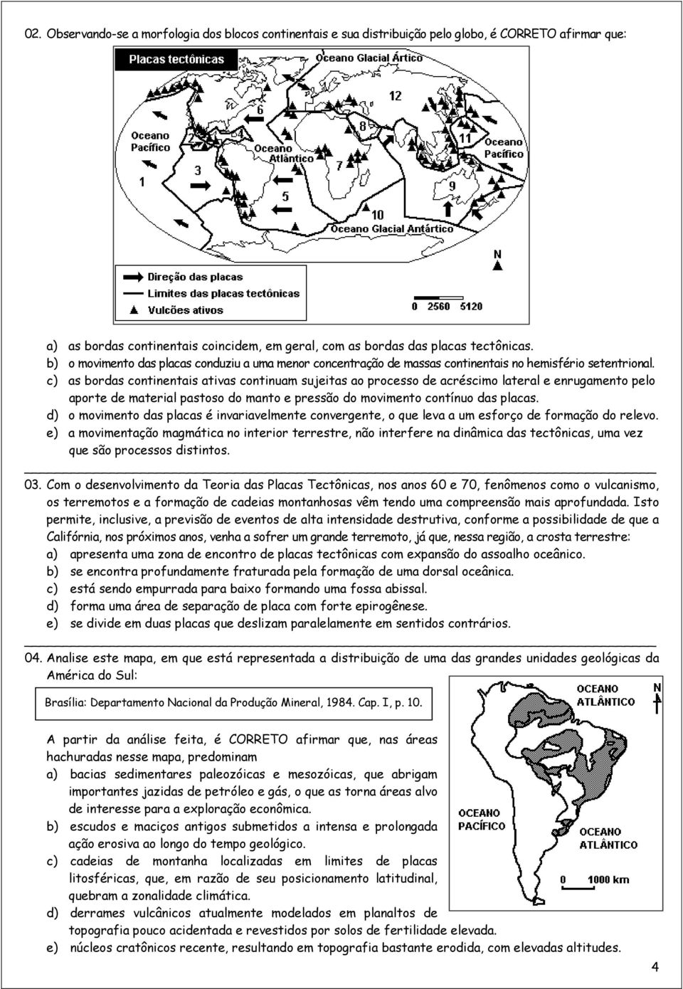 c) as bordas continentais ativas continuam sujeitas ao processo de acréscimo lateral e enrugamento pelo aporte de material pastoso do manto e pressão do movimento contínuo das placas.