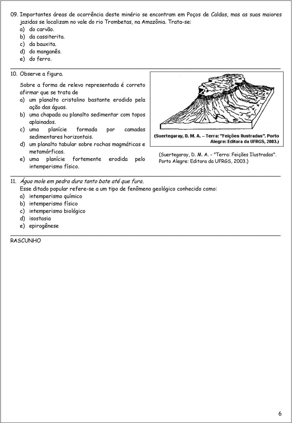 Sobre a forma de relevo representada é correto afirmar que se trata de a) um planalto cristalino bastante erodido pela ação das águas. b) uma chapada ou planalto sedimentar com topos aplainados.