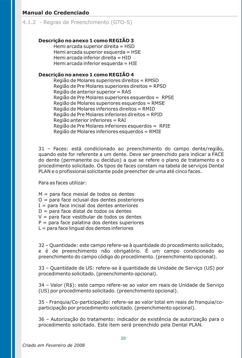 Pre Molares superiores esquerdos = RPSE Região de Molares superiores esquerdos = RMSE Região de Molares inferiores direitos = RMID Região de Pre Molares inferiores direitos = RPID Região anterior