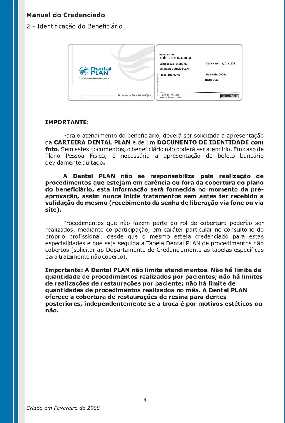 A Dental PLAN não se responsabiliza pela realização de procedimentos que estejam em carência ou fora da cobertura do plano do beneficiário, esta informação será fornecida no momento da préaprovação,