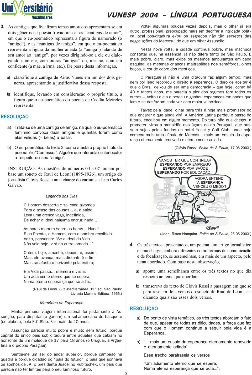 confidente (a mãe, a irmã, etc.). De posse desta informação, a) classifique a cantiga de Airas Nunes em um dos dois gêneros, apresentando a justificativa dessa resposta.