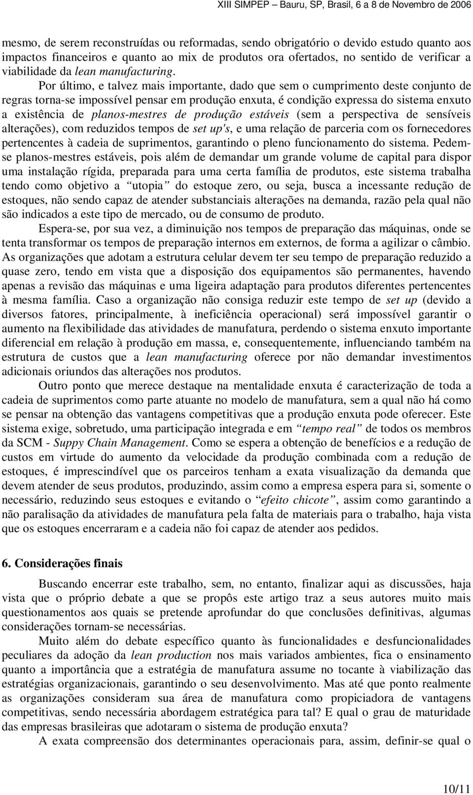 Por último, e talvez mais importante, dado que sem o cumprimento deste conjunto de regras torna-se impossível pensar em produção enxuta, é condição expressa do sistema enxuto a existência de