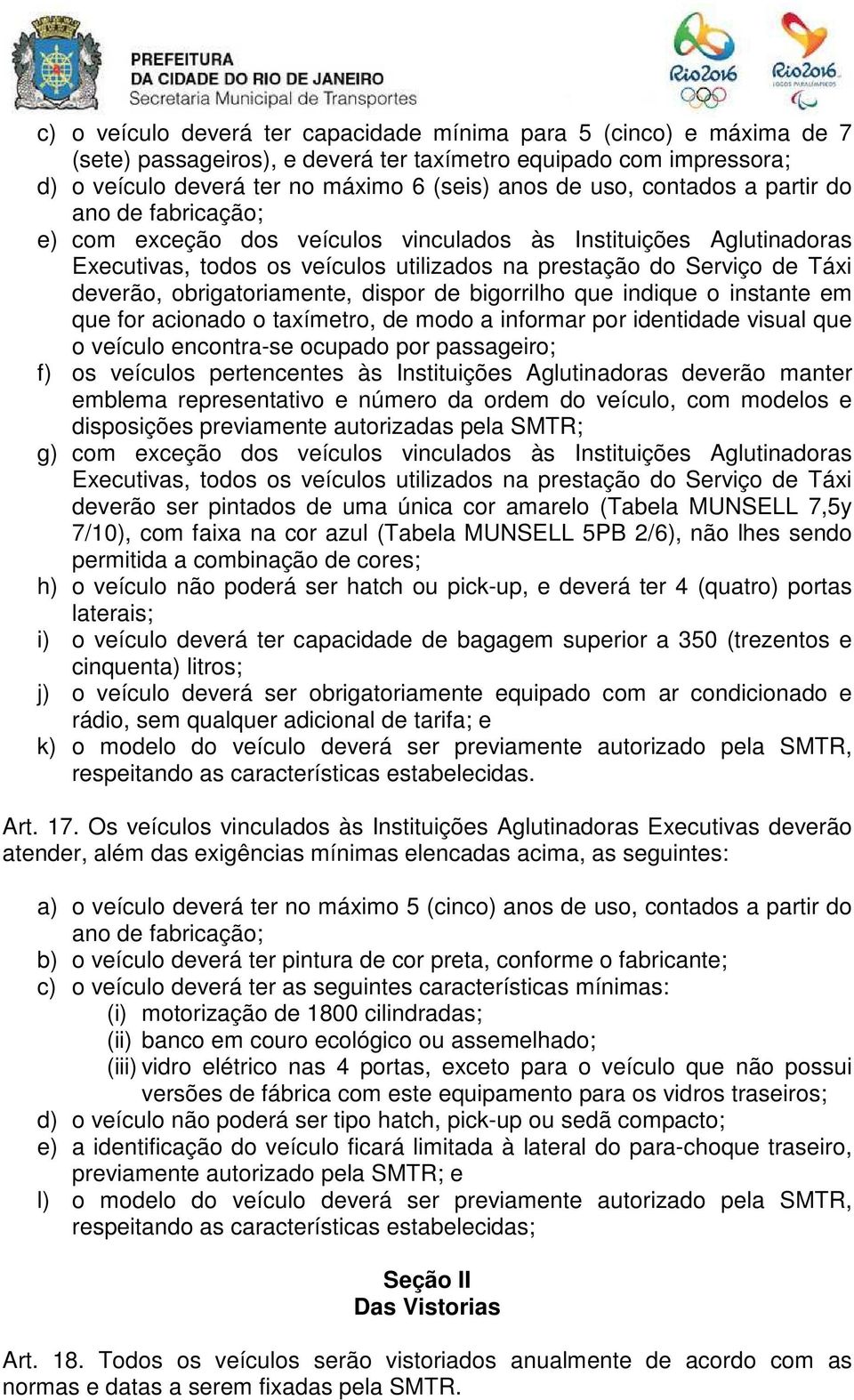 obrigatoriamente, dispor de bigorrilho que indique o instante em que for acionado o taxímetro, de modo a informar por identidade visual que o veículo encontra-se ocupado por passageiro; f) os