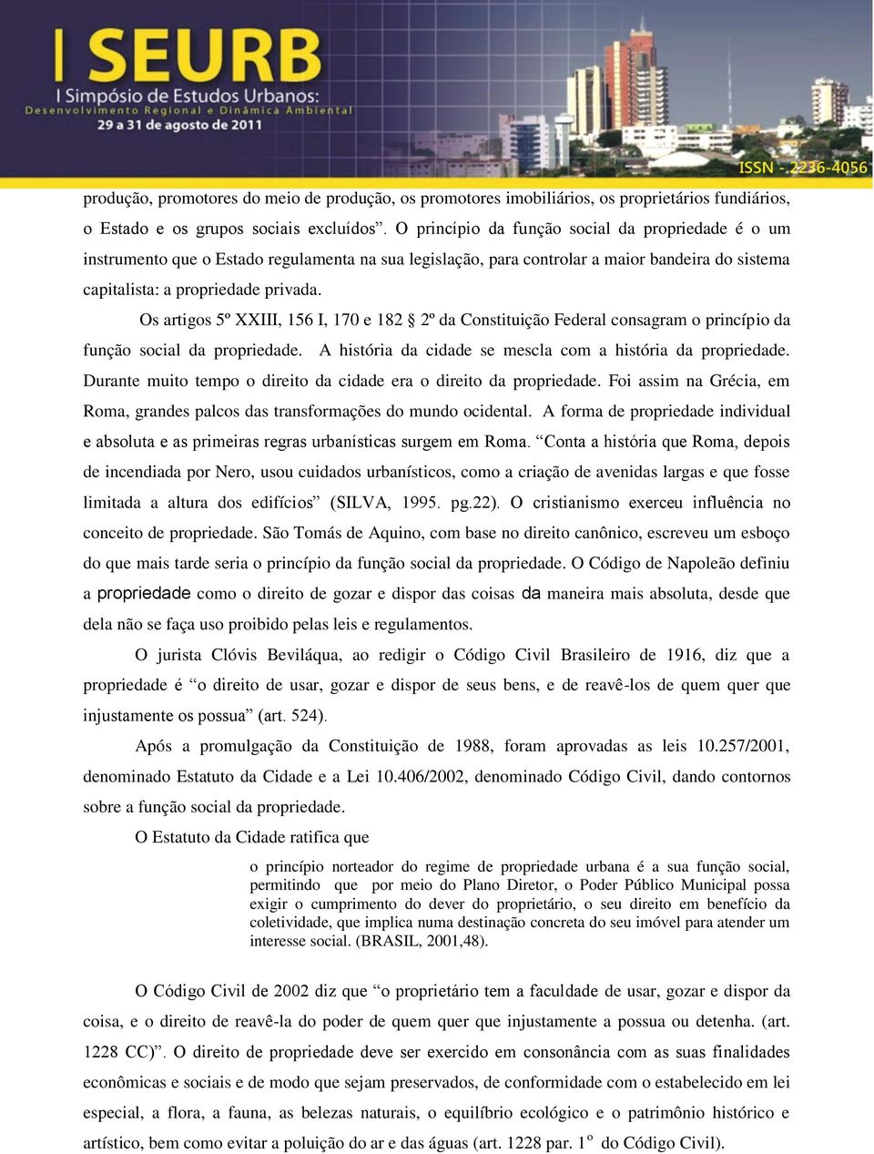 Os artigos 5º XXIII, 156 I, 170 e 182 2º da Constituição Federal consagram o princípio da função social da propriedade. A história da cidade se mescla com a história da propriedade.