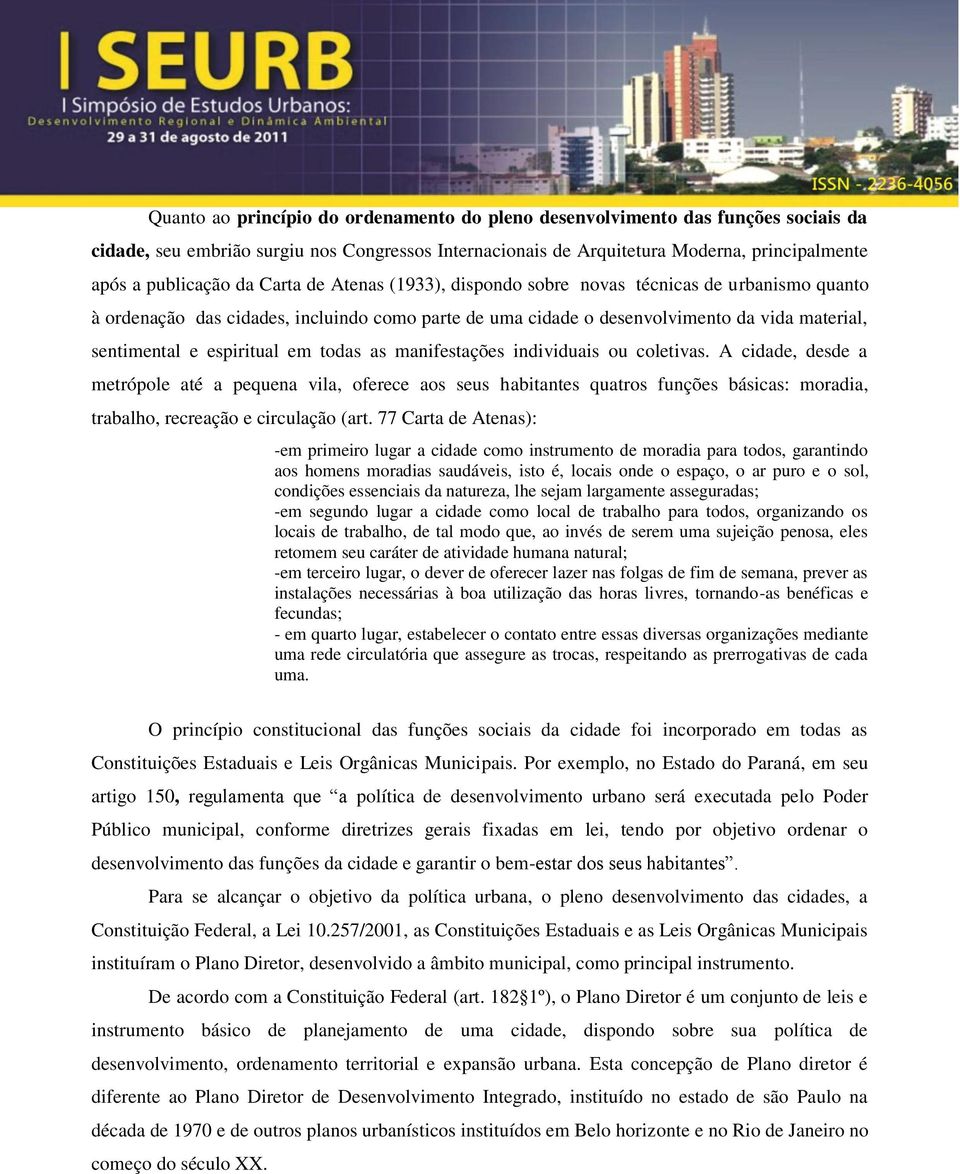 todas as manifestações individuais ou coletivas. A cidade, desde a metrópole até a pequena vila, oferece aos seus habitantes quatros funções básicas: moradia, trabalho, recreação e circulação (art.