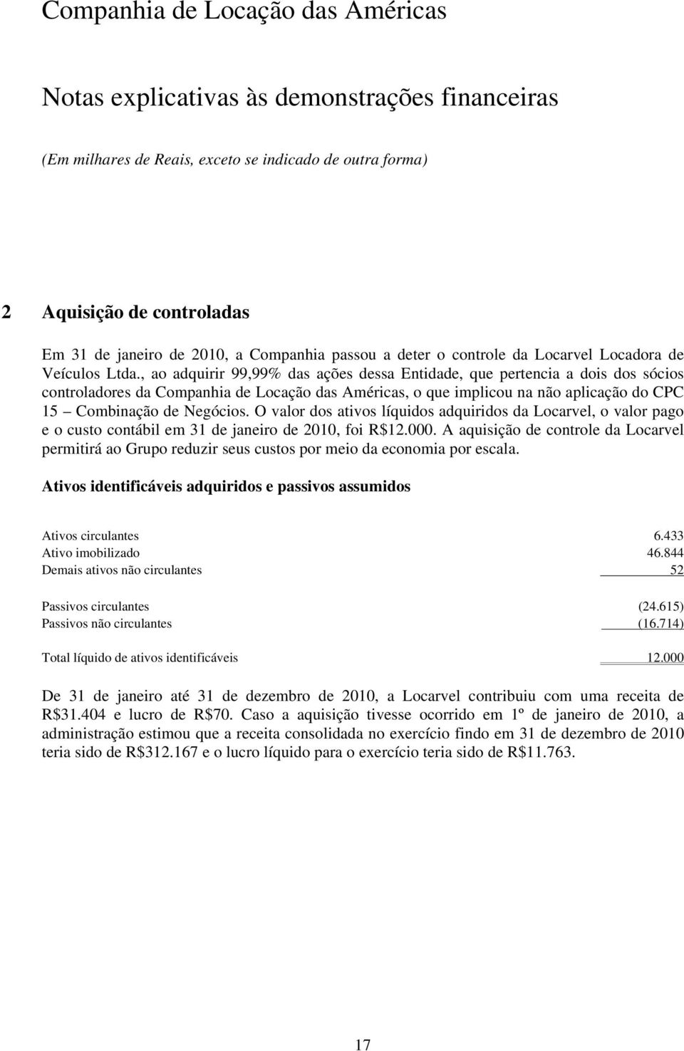 O valor dos ativos líquidos adquiridos da Locarvel, o valor pago e o custo contábil em 31 de janeiro de 2010, foi R$12.000.