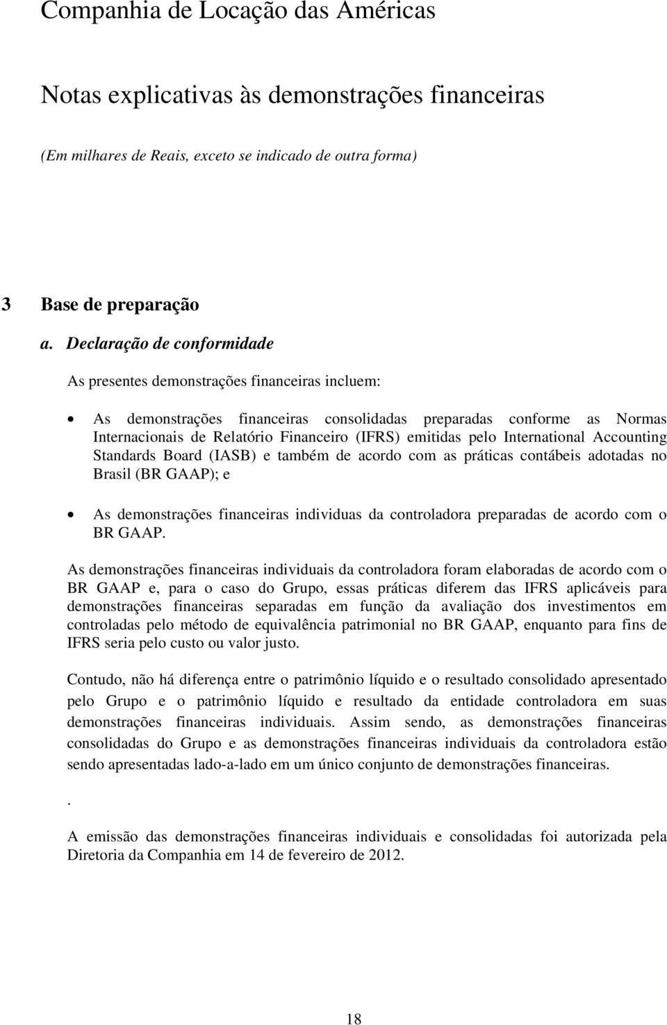 emitidas pelo International Accounting Standards Board (IASB) e também de acordo com as práticas contábeis adotadas no Brasil (BR GAAP); e As demonstrações financeiras individuas da controladora