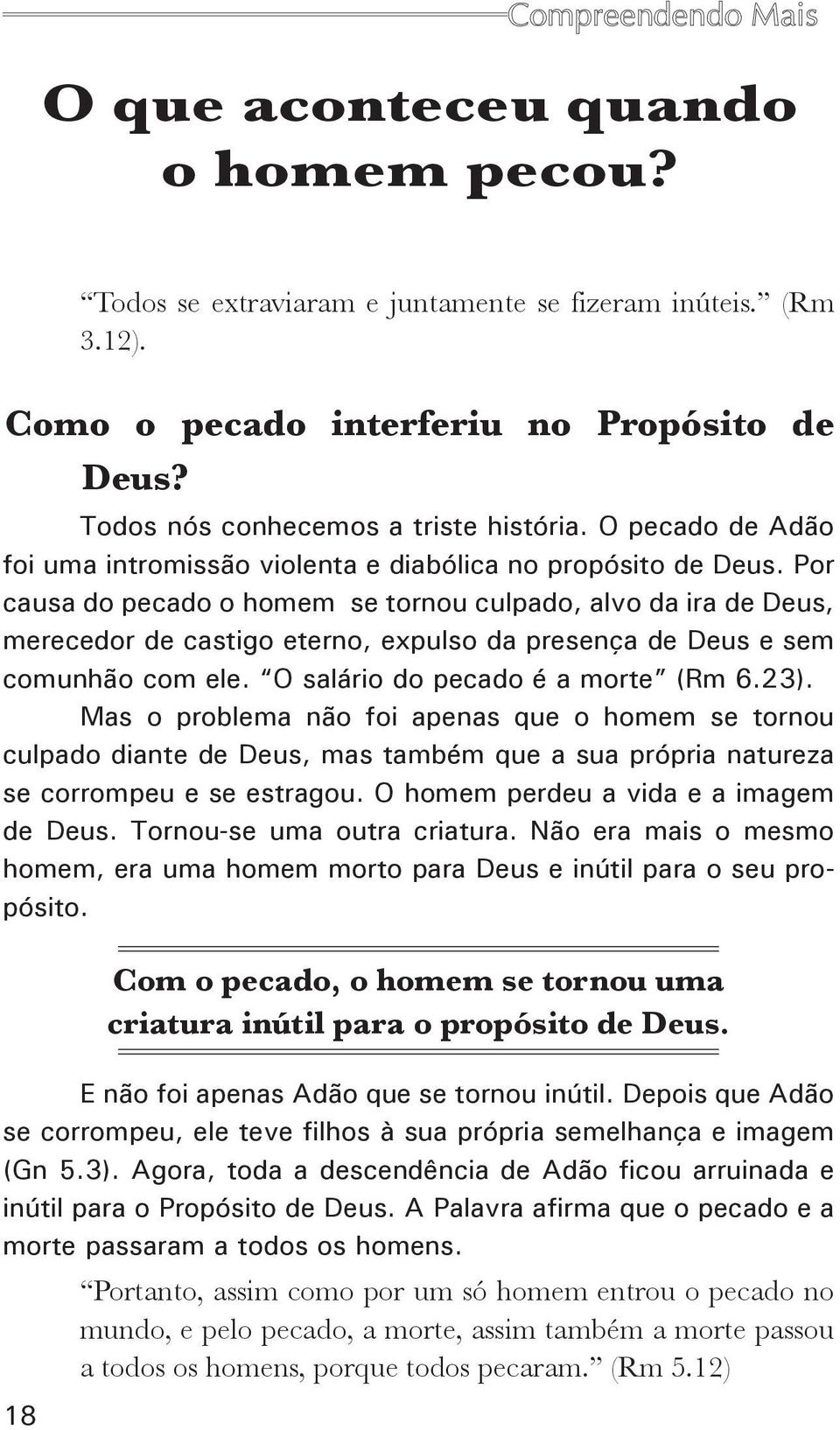 Por causa do pecado o homem se tornou culpado, alvo da ira de Deus, merecedor de castigo eterno, expulso da presença de Deus e sem comunhão com ele. O salário do pecado é a morte (Rm 6.23).