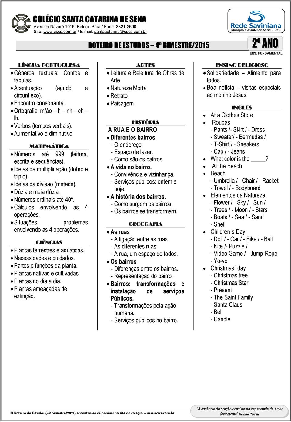 Cálculos envolvendo as 4 operações. Situações problemas envolvendo as 4 operações. Plantas terrestres e aquáticas. Necessidades e cuidados. Partes e funções da planta. Plantas nativas e cultivadas.